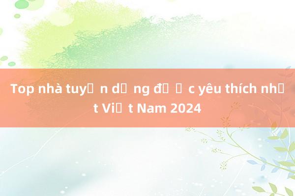 Top nhà tuyển dụng được yêu thích nhất Việt Nam 2024