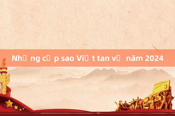 Những cặp sao Việt tan vỡ năm 2024