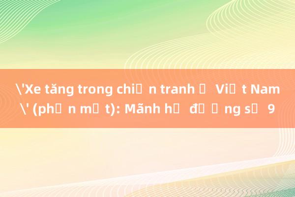 'Xe tăng trong chiến tranh ở Việt Nam' (phần một): Mãnh hổ đường số 9