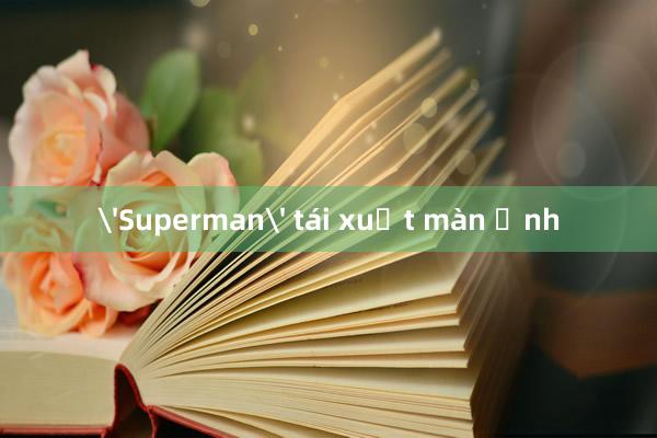 'Superman' tái xuất màn ảnh