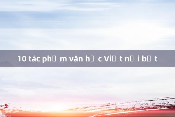 10 tác phẩm văn học Việt nổi bật