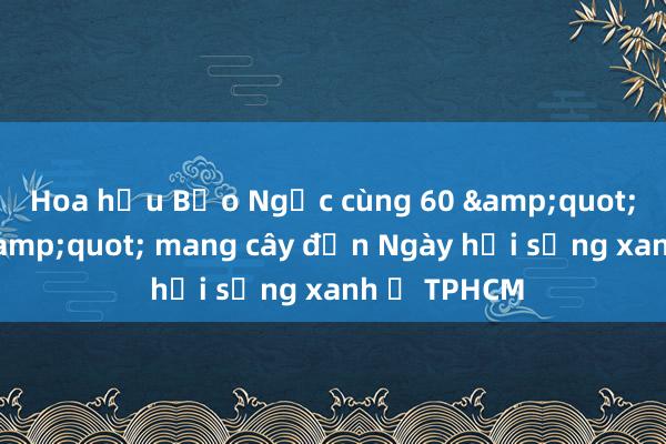 Hoa hậu Bảo Ngọc cùng 60 &quot;mỹ nhân&quot; mang cây đến Ngày hội sống xanh ở TPHCM