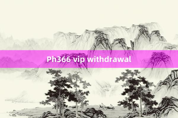 Ph366 vip withdrawal