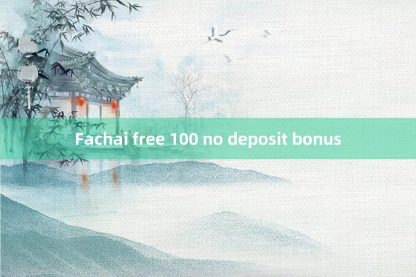 Fachai free 100 no deposit bonus