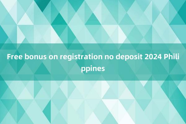 Free bonus on registration no deposit 2024 Philippines