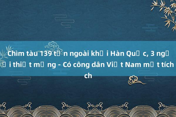 Chìm tàu 139 tấn ngoài khơi Hàn Quốc， 3 người thiệt mạng - Có công dân Việt Nam mất tích